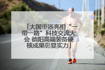 大国重器亮相“一带一路”科技交流大会 德阳高端装备硬核成果彰显实力