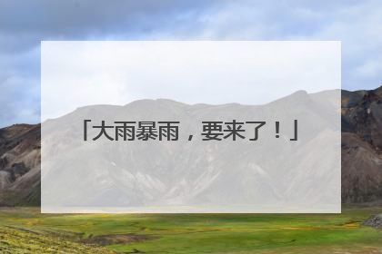 大雨暴雨，要来了！