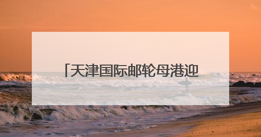天津国际邮轮母港迎暑期热潮 预计接待旅客逾14万人次