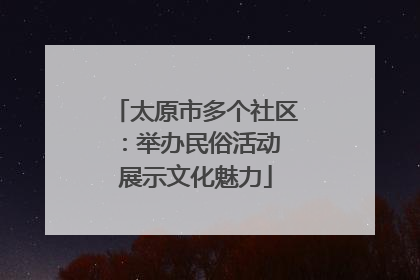 太原市多个社区：举办民俗活动 展示文化魅力