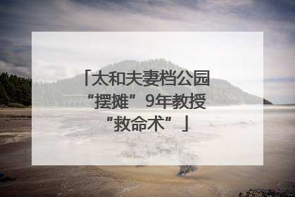 太和夫妻档公园“摆摊”9年教授“救命术”