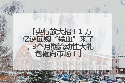 央行放大招！1 万亿逆回购“输血”来了，3个月期流动性大礼包砸向市场！