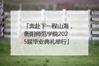 奔赴下一程山海，衡阳师范学院2025届毕业典礼举行