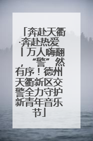 奔赴天衢·奔赴热爱丨万人嗨翻,“警”然有序!德州天衢新区交警全力守护新青年音乐节