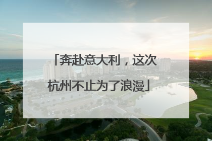 奔赴意大利，这次杭州不止为了浪漫