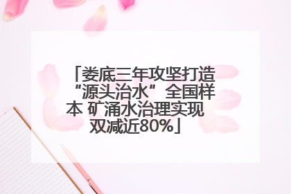 娄底三年攻坚打造“源头治水”全国样本 矿涌水治理实现双减近80%
