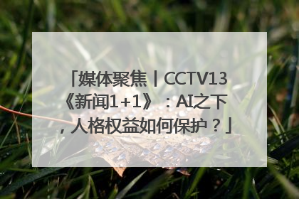 媒体聚焦丨CCTV13《新闻1+1》：AI之下，人格权益如何保护？