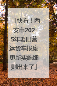 快看！西安市2025年老旧营运货车报废更新实施细则出来了