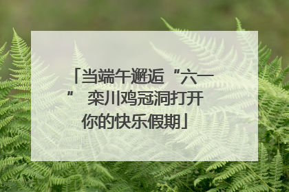 当端午邂逅“六一” 栾川鸡冠洞打开你的快乐假期