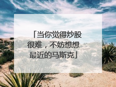 当你觉得炒股很难，不妨想想最近的马斯克