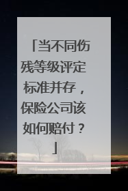 当不同伤残等级评定标准并存，保险公司该如何赔付？