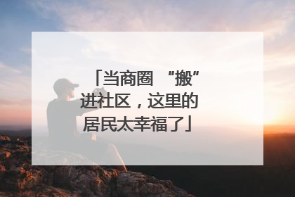 当商圈 “搬” 进社区，这里的居民太幸福了