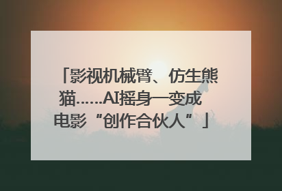 影视机械臂、仿生熊猫……AI摇身一变成电影“创作合伙人”