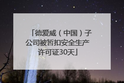 德爱威（中国）子公司被暂扣安全生产许可证30天