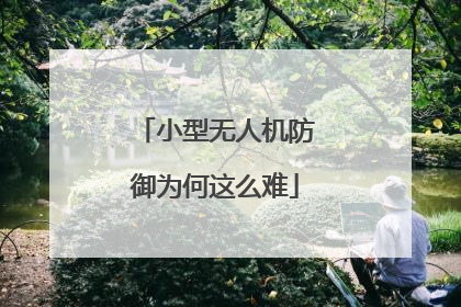 小型无人机防御为何这么难