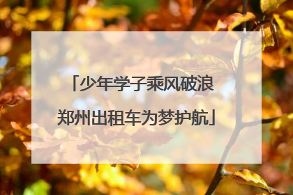 少年学子乘风破浪 郑州出租车为梦护航