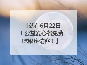 就在6月22日！公益爱心餐免费吃银座请客！