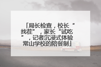 局长检查，校长“找茬”，家长“试吃”，记者沉浸式体验常山学校的陪餐制