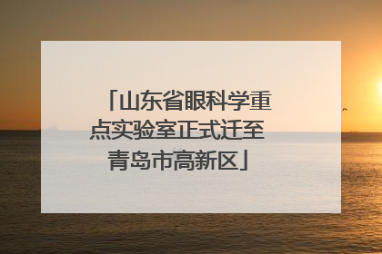 山东省眼科学重点实验室正式迁至青岛市高新区