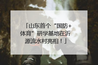 山东首个“国防+体育”研学基地在沂源流水村亮相！
