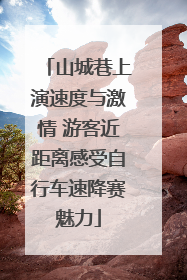 山城巷上演速度与激情 游客近距离感受自行车速降赛魅力