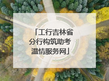 工行吉林省分行构筑助考温情服务网