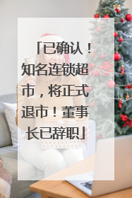 已确认！知名连锁超市，将正式退市！董事长已辞职