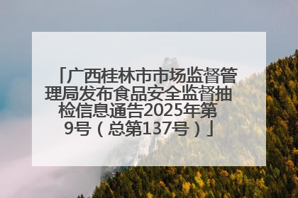 广西桂林市市场监督管理局发布食品安全监督抽检信息通告2025年第9号（总第137号）