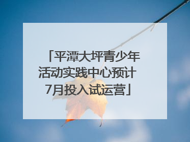 平潭大坪青少年活动实践中心预计7月投入试运营
