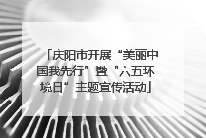 庆阳市开展“美丽中国我先行”暨“六五环境日”主题宣传活动