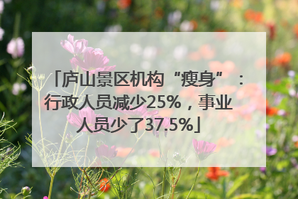 庐山景区机构“瘦身”：行政人员减少25%，事业人员少了37.5%