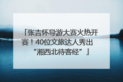 张吉怀导游大赛火热开赛！40位文旅达人秀出“湘西北待客经”
