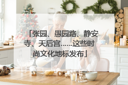 张园、愚园路、静安寺、天后宫……这些时尚文化地标发布