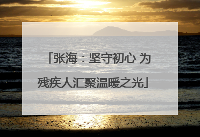张海：坚守初心 为残疾人汇聚温暖之光