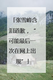 张雪峰含泪道歉，“可能最后一次在网上出现”