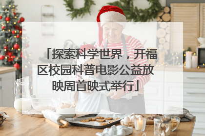 探索科学世界，开福区校园科普电影公益放映周首映式举行