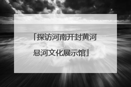 探访河南开封黄河悬河文化展示馆