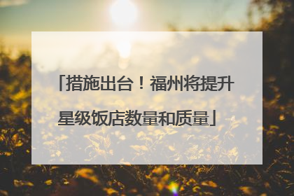 措施出台！福州将提升星级饭店数量和质量