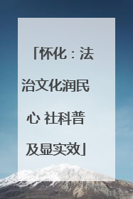 怀化：法治文化润民心 社科普及显实效