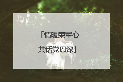 情暖荣军心 共话党恩深