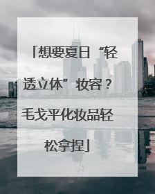 想要夏日“轻透立体”妆容？毛戈平化妆品轻松拿捏