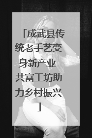 成武县传统老手艺变身新产业 共富工坊助力乡村振兴