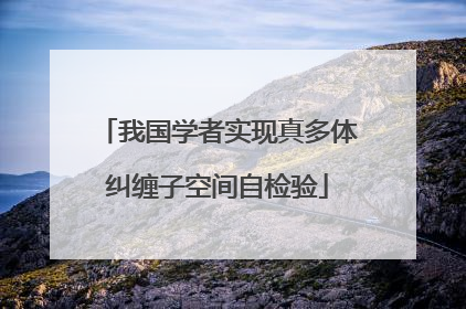 我国学者实现真多体纠缠子空间自检验