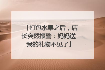 打包水果之后，店长突然报警：妈妈送我的礼物不见了