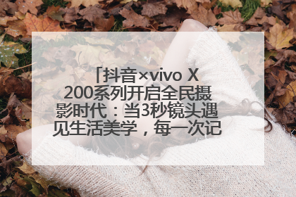 抖音×vivo X200系列开启全民摄影时代：当3秒镜头遇见生活美学，每一次记录都是时代的光