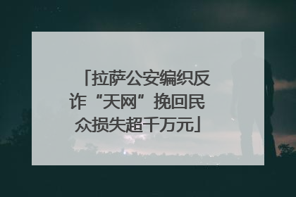 拉萨公安编织反诈“天网”挽回民众损失超千万元