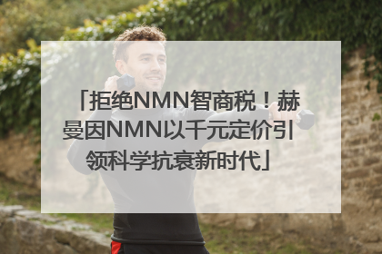拒绝NMN智商税！赫曼因NMN以千元定价引领科学抗衰新时代