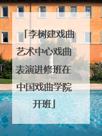 李树建戏曲艺术中心戏曲表演进修班在中国戏曲学院开班