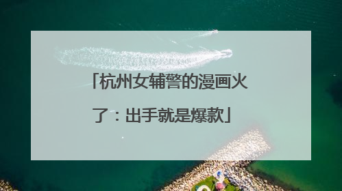 杭州女辅警的漫画火了：出手就是爆款