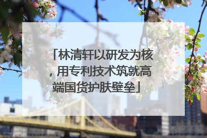 林清轩以研发为核，用专利技术筑就高端国货护肤壁垒